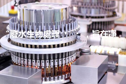 “廢水生物處理，旨在凈化水源，守護碧水藍天”